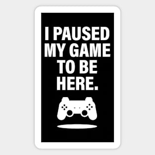 I PAUSED MY GAME TO BE HERE, Video Gamer Shirt for Video Game Lover Magnet